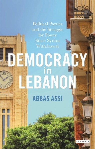 Democracy in Lebanon : Political Parties and the Struggle for Power Since Syrian Withdrawal (Paperback)