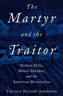 Martyr and the Traitor: Nathan Hale, Moses Dunbar, and the American Revolution (Paperback)