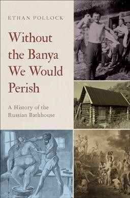 Without the Banya We Would Perish: A History of the Russian Bathhouse (Hardcover)