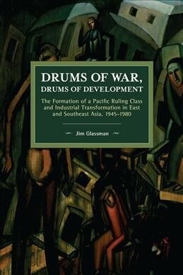 Drums of War, Drums of Development: The Formation of a Pacific Ruling Class and Industrial Transformation in East and Southeast Asia, 1945-1980 (Paperback)