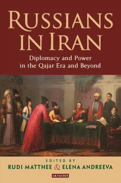 Russians in Iran : Diplomacy and Power in the Qajar Era and Beyond (Paperback)