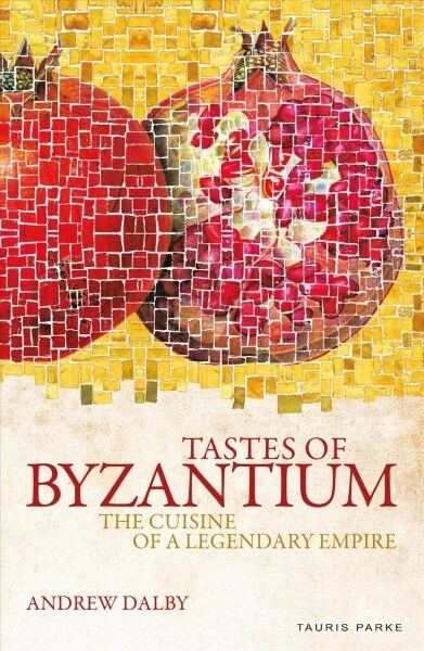 Tastes of Byzantium : The Cuisine of a Legendary Empire (Paperback)