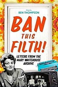 Ban This Filth! : Letters from the Mary Whitehouse Archive (Hardcover)