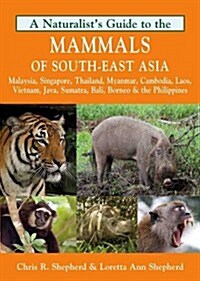 Naturalists Guide to the Mammals of South-East Asia : Malaysia, Singapore, Thailan, Myanmar, Cambodia, Laos, Vietnam, Java, Su (Paperback)