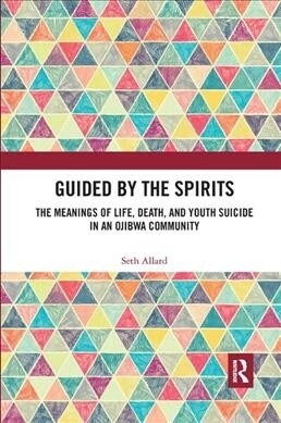 Guided by the Spirits : The Meanings of Life, Death, and Youth Suicide in an Ojibwa Community (Paperback)