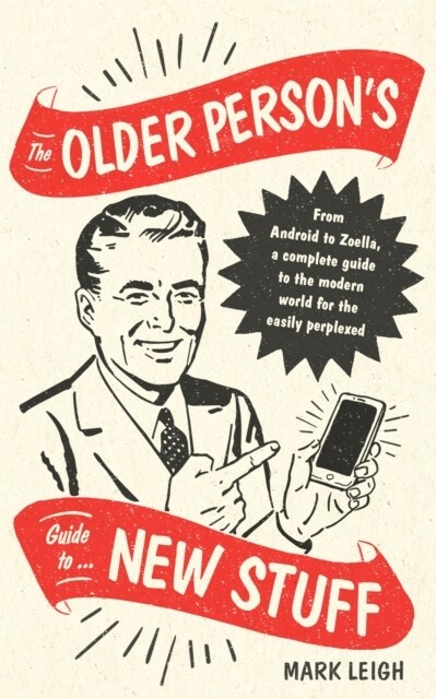 The Older Persons Guide to New Stuff : From Android to Zoella, a complete guide to the modern world for the easily perplexed (Hardcover)