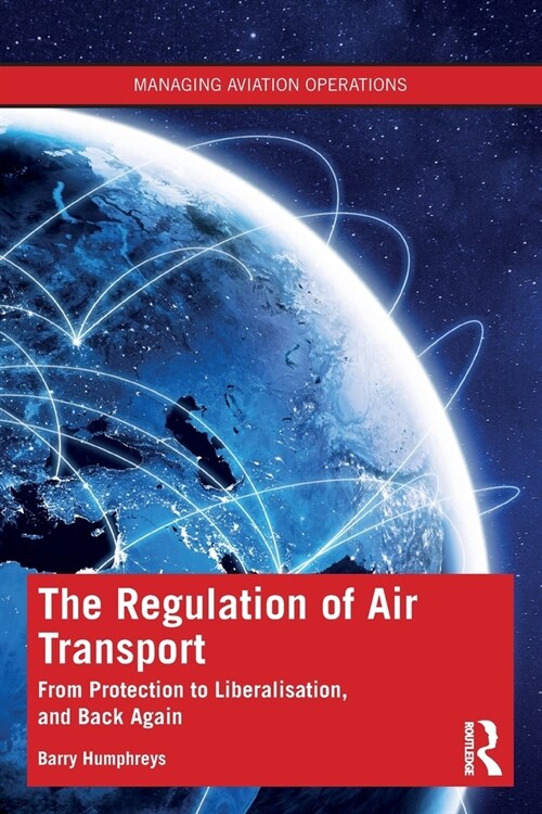 The Regulation of Air Transport : From Protection to Liberalisation, and Back Again (Paperback)