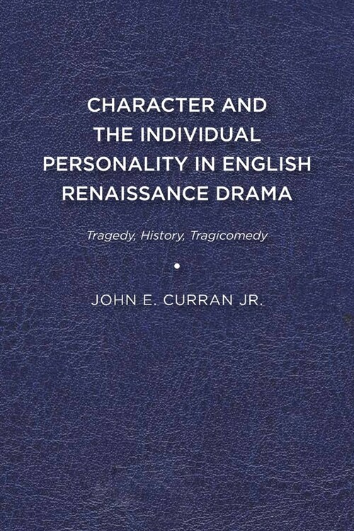 Character and the Individual Personality in English Renaissance Drama: Tragedy, History, Tragicomedy (Paperback)