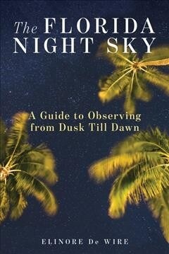 The Florida Night Sky: A Guide to Observing from Dusk Till Dawn (Paperback)