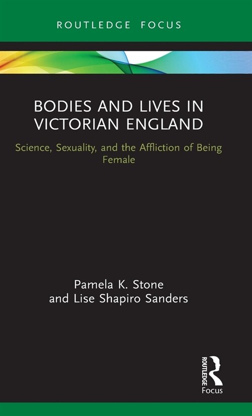 Bodies and Lives in Victorian England : Science, Sexuality, and the Affliction of Being Female (Hardcover)