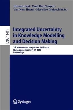 Integrated Uncertainty in Knowledge Modelling and Decision Making: 7th International Symposium, Iukm 2019, Nara, Japan, March 27-29, 2019, Proceedings (Paperback, 2019)