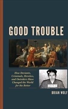 Good Trouble: How Deviants, Criminals, Heretics, and Outsiders Have Changed the World for the Better (Hardcover)