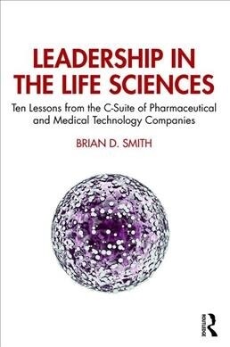 Leadership in the Life Sciences : Ten Lessons from the C-Suite of Pharmaceutical and Medical Technology Companies (Hardcover)