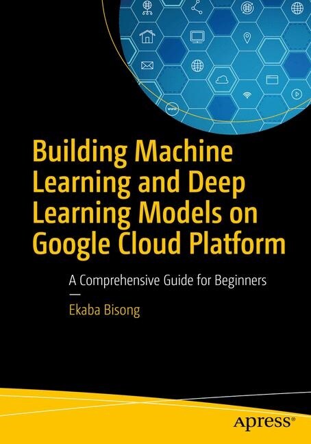 Building Machine Learning and Deep Learning Models on Google Cloud Platform: A Comprehensive Guide for Beginners (Paperback)