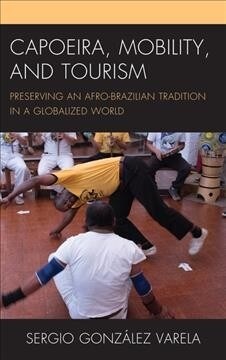 Capoeira, Mobility, and Tourism: Preserving an Afro-Brazilian Tradition in a Globalized World (Hardcover)