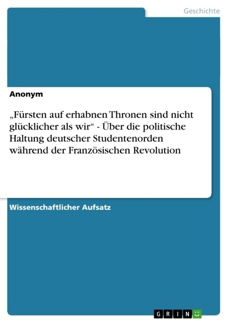 Fursten auf erhabnen Thronen sind nicht glucklicher als wir - Uber die politische Haltung deutscher Studentenorden wahrend der Franzosischen Revolut (Paperback)