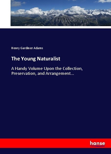 The Young Naturalist: A Handy Volume Upon the Collection, Preservation, and Arrangement... (Paperback)