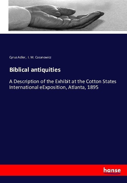 Biblical antiquities: A Description of the Exhibit at the Cotton States International eExposition, Atlanta, 1895 (Paperback)