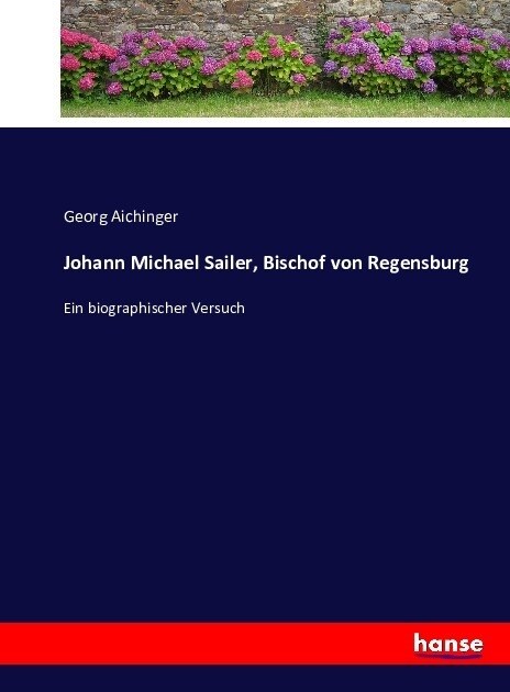 Johann Michael Sailer, Bischof von Regensburg: Ein biographischer Versuch (Paperback)