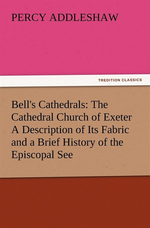 Bells Cathedrals: The Cathedral Church of Exeter A Description of Its Fabric and a Brief History of the Episcopal See (Paperback)