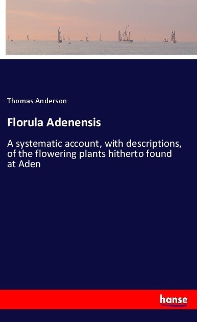 Florula Adenensis: A systematic account, with descriptions, of the flowering plants hitherto found at Aden (Paperback)