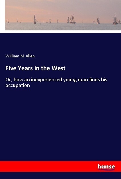 Five Years in the West: Or, how an inexperienced young man finds his occupation (Paperback)