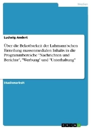 ?er die Belastbarkeit der Luhmannschen Einteilung massenmedialen Inhalts in die Programmbereiche Nachrichten und Berichte, Werbung und Unterhal (Paperback)