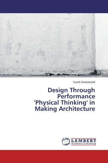 Design Through Performance Physical Thinking in Making Architecture (Paperback)