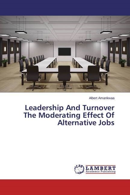 Leadership And Turnover The Moderating Effect Of Alternative Jobs (Paperback)
