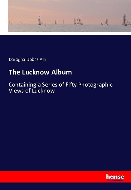 The Lucknow Album: Containing a Series of Fifty Photographic Views of Lucknow (Paperback)