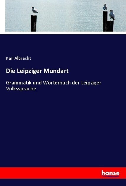 Die Leipziger Mundart: Grammatik und W?terbuch der Leipziger Volkssprache (Paperback)