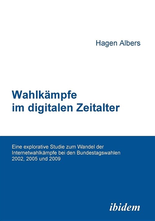 Wahlk?pfe im digitalen Zeitalter. Eine explorative Studie zum Wandel der Internetwahlk?pfe bei den Bundestagswahlen 2002, 2005 und 2009 (Paperback)