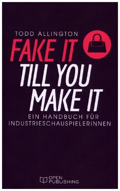 FAKE IT TILL YOU MAKE IT - Handbuch fur Industrieschauspielerinnen (Paperback)