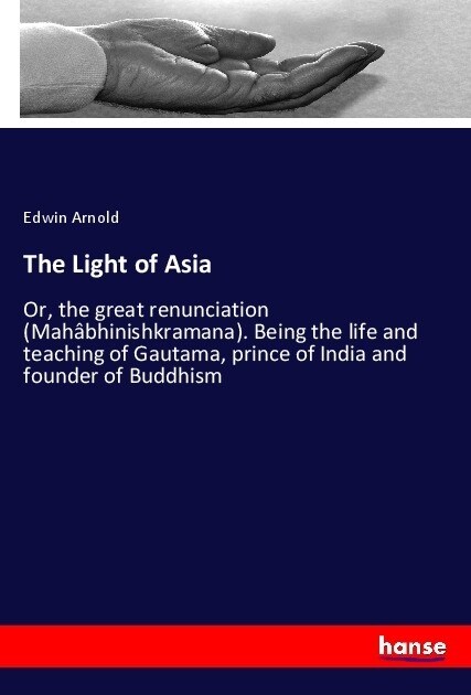 The Light of Asia: Or, the great renunciation (Mah?hinishkramana). Being the life and teaching of Gautama, prince of India and founder o (Paperback)