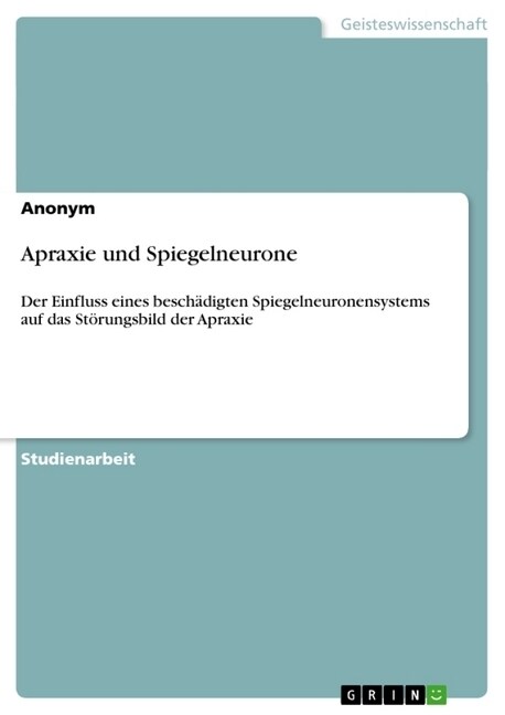 Apraxie und Spiegelneurone: Der Einfluss eines besch?igten Spiegelneuronensystems auf das St?ungsbild der Apraxie (Paperback)