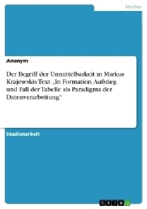 Der Begriff der Unmittelbarkeit in Markus Krajewskis Text In Formation. Aufstieg und Fall der Tabelle als Paradigma der Datenverarbeitung (Paperback)