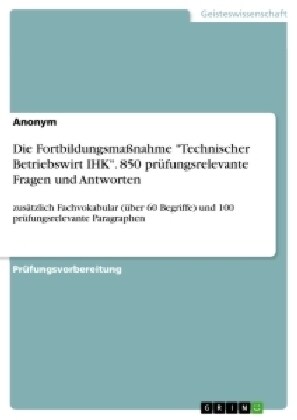 Die Fortbildungsma?ahme Technischer Betriebswirt IHK. 850 pr?ungsrelevante Fragen und Antworten: zus?zlich Fachvokabular (?er 60 Begriffe) und 1 (Paperback)