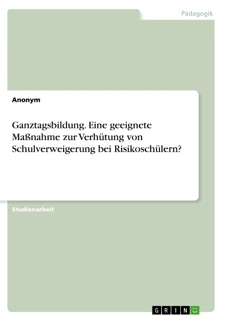 Ganztagsbildung. Eine geeignete Ma?ahme zur Verh?ung von Schulverweigerung bei Risikosch?ern? (Paperback)