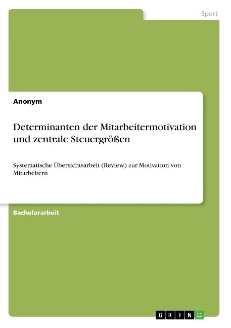 Determinanten der Mitarbeitermotivation und zentrale Steuergr秤en: Systematische ?ersichtsarbeit (Review) zur Motivation von Mitarbeitern (Paperback)