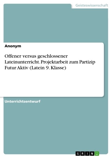Offener versus geschlossener Lateinunterricht. Projektarbeit zum Partizip Futur Aktiv (Latein 9. Klasse) (Paperback)