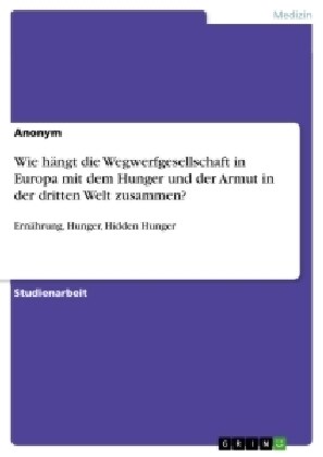 Wie h?gt die Wegwerfgesellschaft in Europa mit dem Hunger und der Armut in der dritten Welt zusammen?: Ern?rung, Hunger, Hidden Hunger (Paperback)