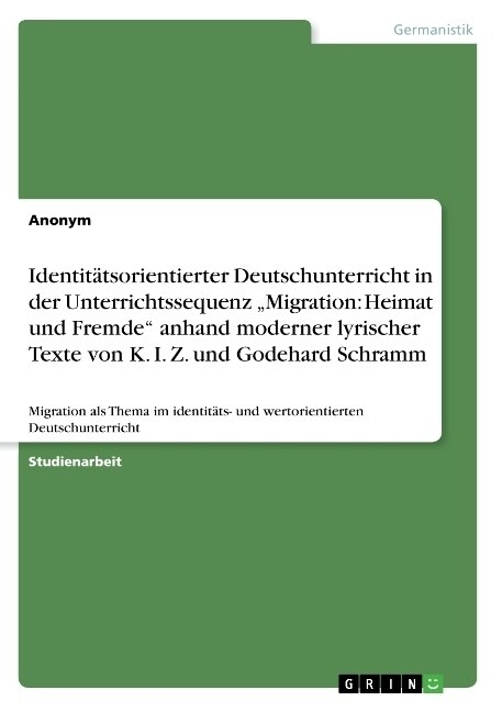 Identit?sorientierter Deutschunterricht in der Unterrichtssequenz Migration: Heimat und Fremde anhand moderner lyrischer Texte von K. I. Z. und God (Paperback)