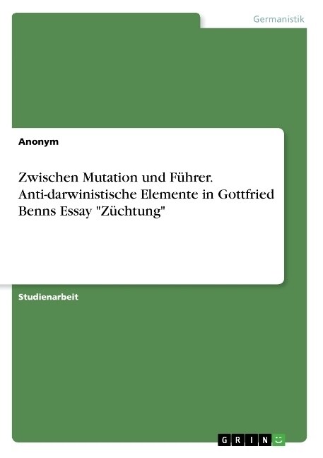 Zwischen Mutation und F?rer. Anti-darwinistische Elemente in Gottfried Benns Essay Z?htung (Paperback)