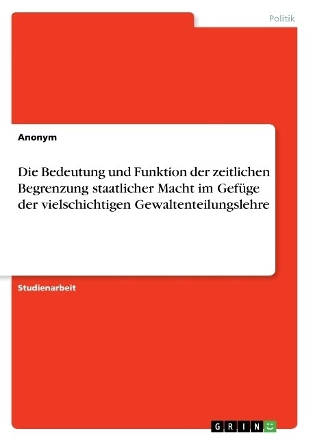 Die Bedeutung und Funktion der zeitlichen Begrenzung staatlicher Macht im Gef?e der vielschichtigen Gewaltenteilungslehre (Paperback)