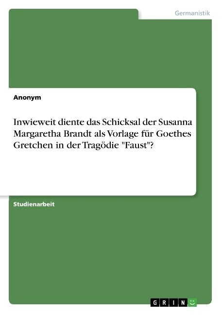 Inwieweit diente das Schicksal der Susanna Margaretha Brandt als Vorlage f? Goethes Gretchen in der Trag?ie Faust? (Paperback)