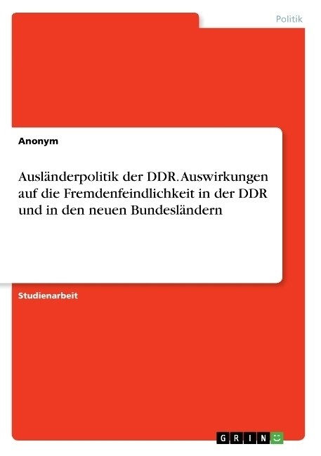 Ausl?derpolitik der DDR. Auswirkungen auf die Fremdenfeindlichkeit in der DDR und in den neuen Bundesl?dern (Paperback)