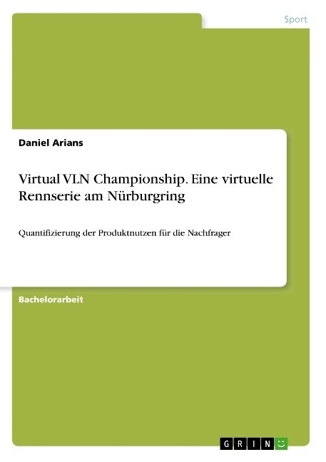 Virtual VLN Championship. Eine virtuelle Rennserie am N?burgring: Quantifizierung der Produktnutzen f? die Nachfrager (Paperback)