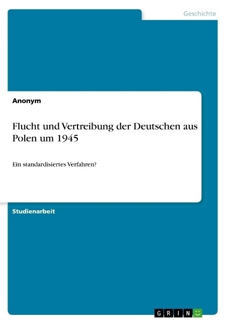 Flucht und Vertreibung der Deutschen aus Polen um 1945: Ein standardisiertes Verfahren? (Paperback)
