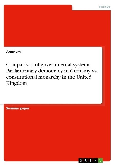 Comparison of governmental systems. Parliamentary democracy in Germany vs. constitutional monarchy in the United Kingdom (Paperback)