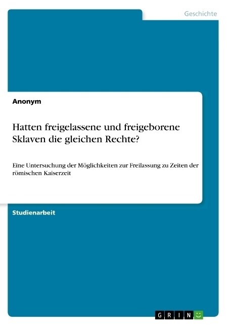 Hatten freigelassene und freigeborene Sklaven die gleichen Rechte?: Eine Untersuchung der M?lichkeiten zur Freilassung zu Zeiten der r?ischen Kaiser (Paperback)